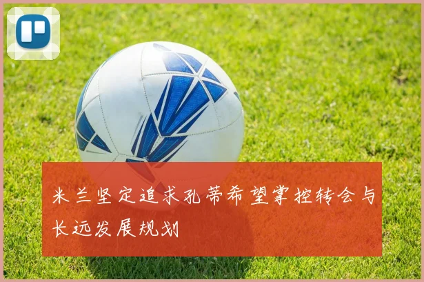 米兰坚定追求孔蒂希望掌控转会与长远发展规划