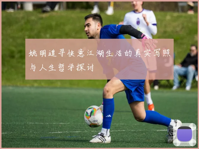 姚明追寻快意江湖生活的真实写照与人生哲学探讨