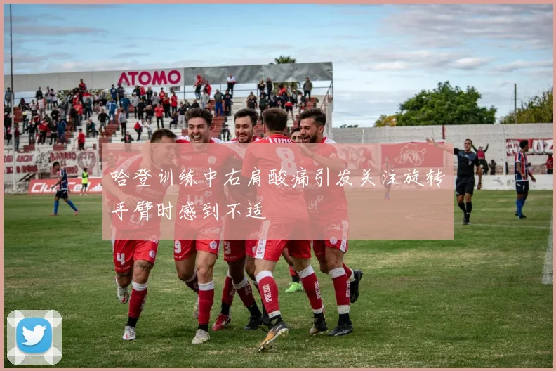 哈登训练中右肩酸痛引发关注旋转手臂时感到不适