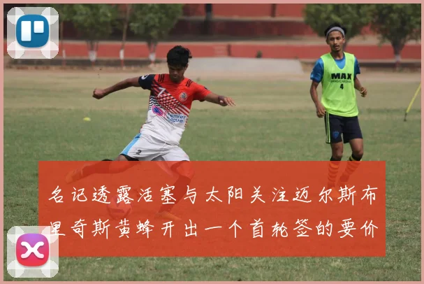 名记透露活塞与太阳关注迈尔斯布里奇斯黄蜂开出一个首轮签的要价