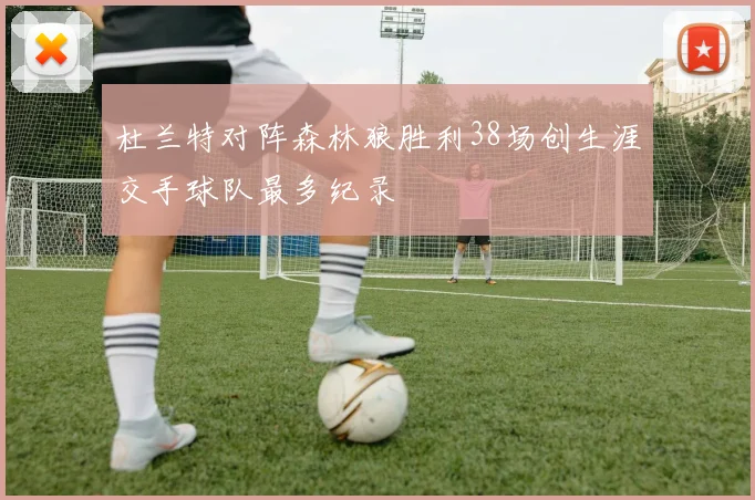 杜兰特对阵森林狼胜利38场创生涯交手球队最多纪录