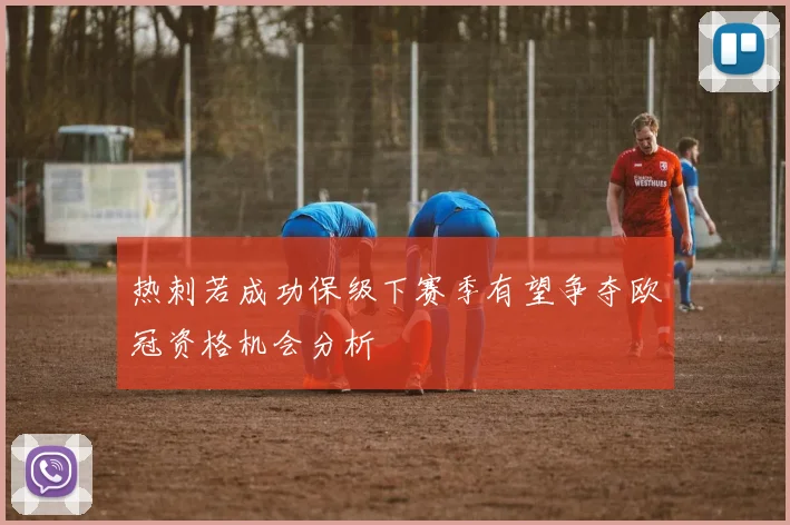 热刺若成功保级下赛季有望争夺欧冠资格机会分析