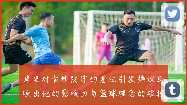 库里对黄蜂防守的看法引发热议反映出他的影响力与篮球理念的碰撞