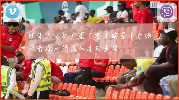 媒体人分析广厦下赛季前景卡尔顿桑普森必须离队才能重建