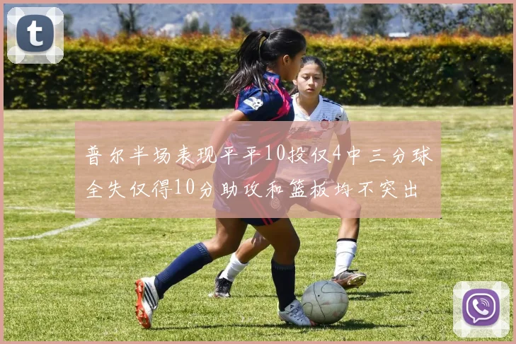 普尔半场表现平平10投仅4中三分球全失仅得10分助攻和篮板均不突出